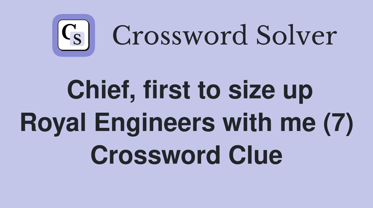 Chief, first to size up Royal Engineers with me (7) Crossword Clue